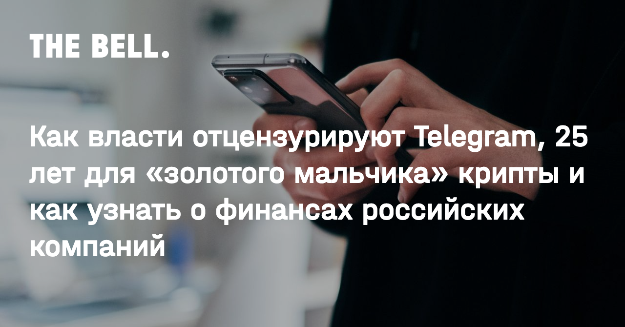 Как власти отцензурируют Telegram, 25 лет для «золотого мальчика» крипты и  как узнать о финансах российских компаний